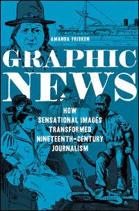 Graphic News: How Sensational Images Transformed Nineteenth-Century Journalism